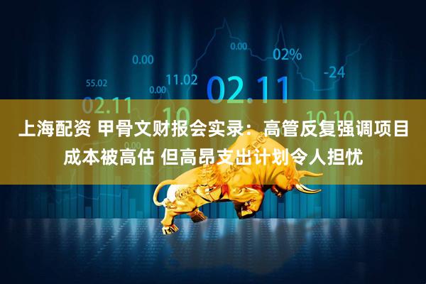 上海配资 甲骨文财报会实录：高管反复强调项目成本被高估 但高昂支出计划令人担忧