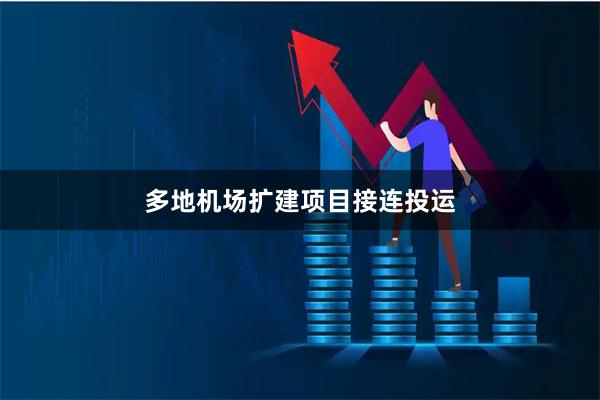 多地机场扩建项目接连投运